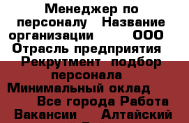 Менеджер по персоналу › Название организации ­ Btt, ООО › Отрасль предприятия ­ Рекрутмент, подбор персонала › Минимальный оклад ­ 25 000 - Все города Работа » Вакансии   . Алтайский край,Бийск г.